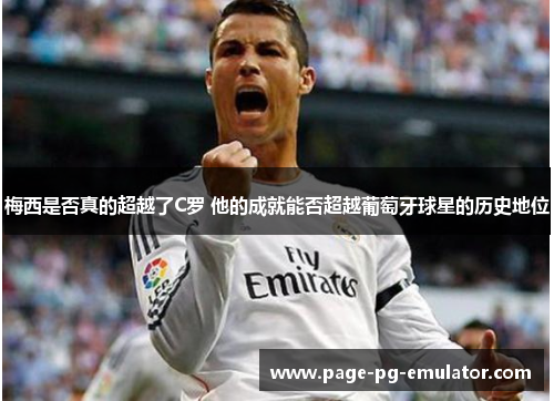 梅西是否真的超越了C罗 他的成就能否超越葡萄牙球星的历史地位