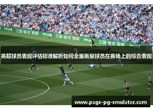 英超球员表现评估标准解析如何全面衡量球员在赛场上的综合表现