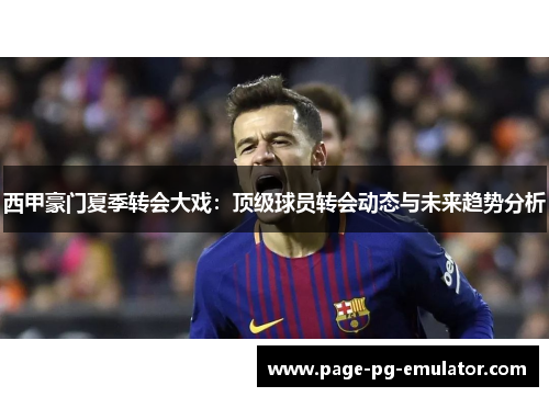 西甲豪门夏季转会大戏：顶级球员转会动态与未来趋势分析