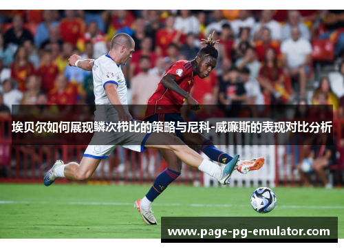埃贝尔如何展现鳞次栉比的策略与尼科-威廉斯的表现对比分析
