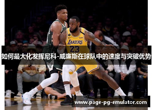 如何最大化发挥尼科-威廉斯在球队中的速度与突破优势