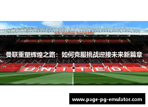 曼联重塑辉煌之路：如何克服挑战迎接未来新篇章