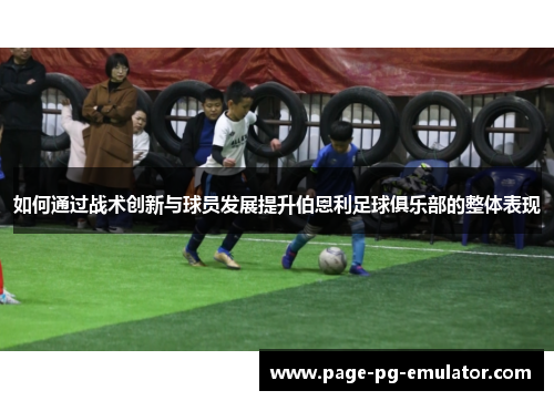 如何通过战术创新与球员发展提升伯恩利足球俱乐部的整体表现