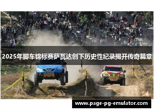 2025年脚车锦标赛萨瓦达创下历史性纪录揭开传奇篇章