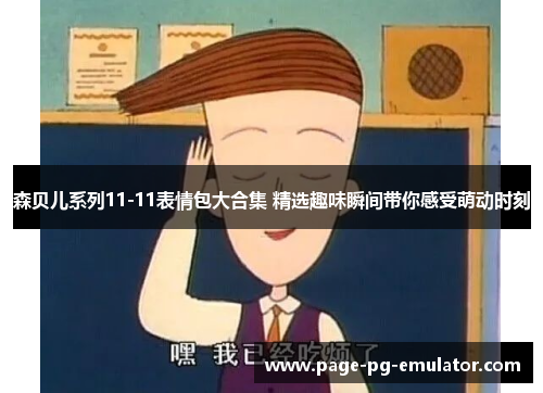 森贝儿系列11-11表情包大合集 精选趣味瞬间带你感受萌动时刻