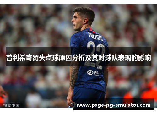 普利希奇罚失点球原因分析及其对球队表现的影响