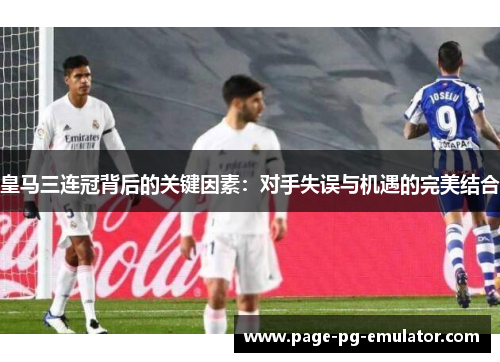 皇马三连冠背后的关键因素：对手失误与机遇的完美结合