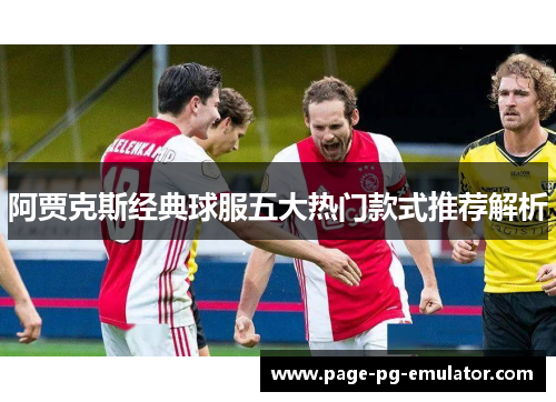 阿贾克斯经典球服五大热门款式推荐解析