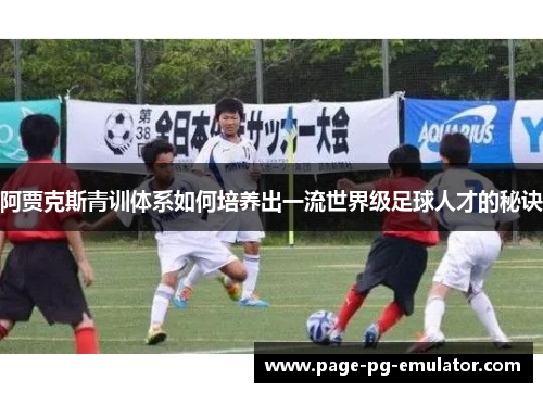 阿贾克斯青训体系如何培养出一流世界级足球人才的秘诀