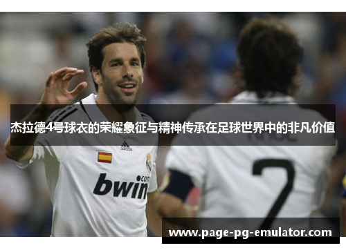 杰拉德4号球衣的荣耀象征与精神传承在足球世界中的非凡价值
