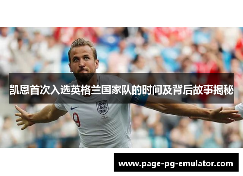 凯恩首次入选英格兰国家队的时间及背后故事揭秘