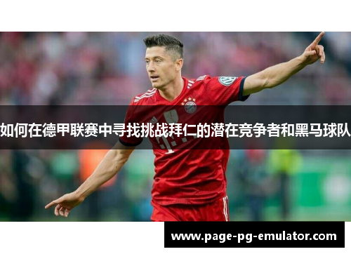 如何在德甲联赛中寻找挑战拜仁的潜在竞争者和黑马球队