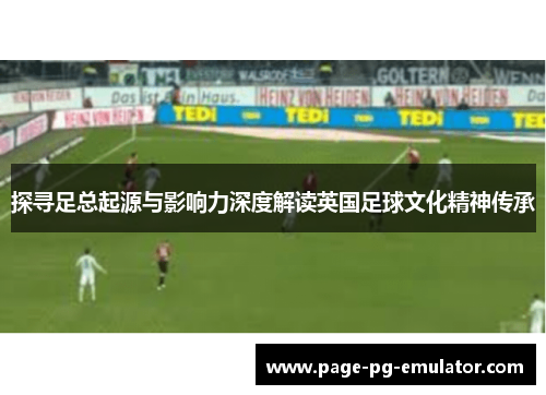 探寻足总起源与影响力深度解读英国足球文化精神传承