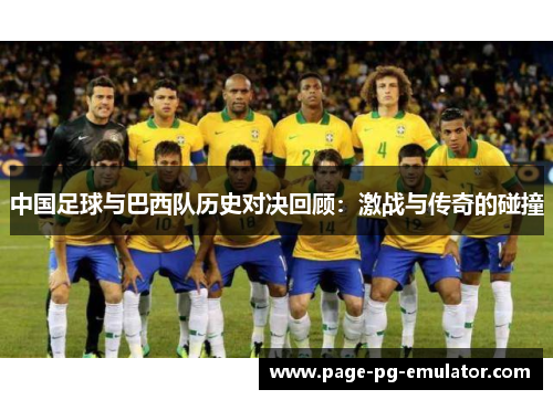 中国足球与巴西队历史对决回顾：激战与传奇的碰撞