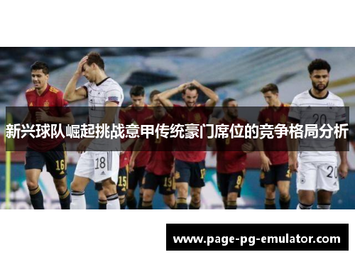 新兴球队崛起挑战意甲传统豪门席位的竞争格局分析