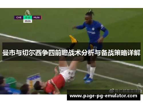 曼市与切尔西争四前瞻战术分析与备战策略详解