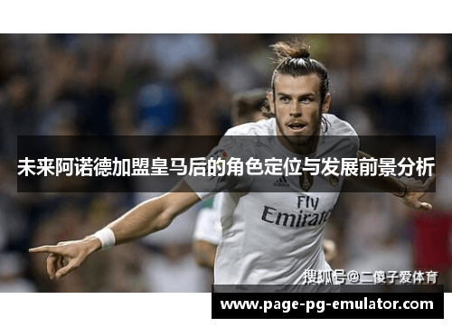 未来阿诺德加盟皇马后的角色定位与发展前景分析