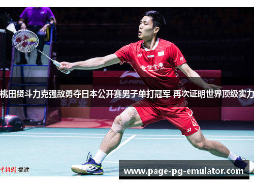 桃田贤斗力克强敌勇夺日本公开赛男子单打冠军 再次证明世界顶级实力