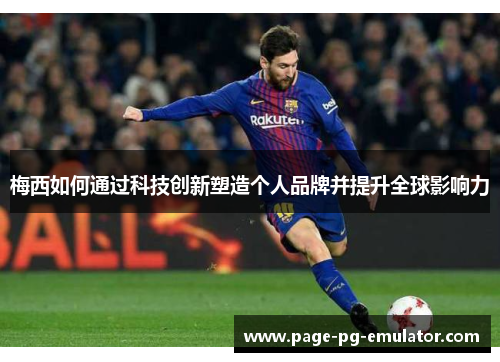 梅西如何通过科技创新塑造个人品牌并提升全球影响力