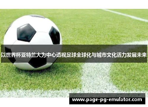 以世界杯亚特兰大为中心透视足球全球化与城市文化活力发展未来