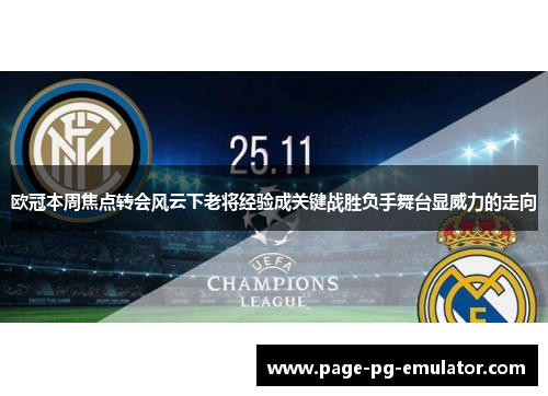 欧冠本周焦点转会风云下老将经验成关键战胜负手舞台显威力的走向