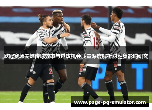 欧冠赛场关键传球效率与进攻机会质量深度解析对胜负影响研究