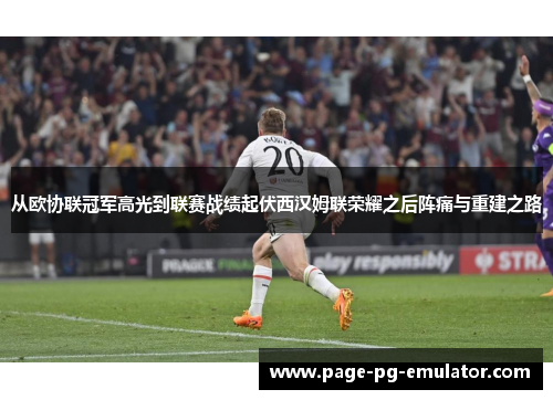 从欧协联冠军高光到联赛战绩起伏西汉姆联荣耀之后阵痛与重建之路