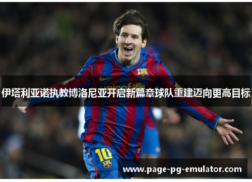 伊塔利亚诺执教博洛尼亚开启新篇章球队重建迈向更高目标