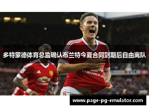 多特蒙德体育总监确认布兰特今夏合同到期后自由离队