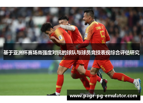 基于亚洲杯赛场高强度对抗的球队与球员竞技表现综合评估研究