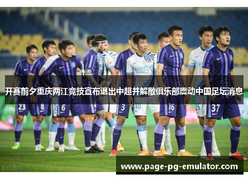 开赛前夕重庆两江竞技宣布退出中超并解散俱乐部震动中国足坛消息