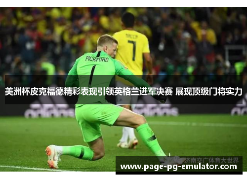 美洲杯皮克福德精彩表现引领英格兰进军决赛 展现顶级门将实力