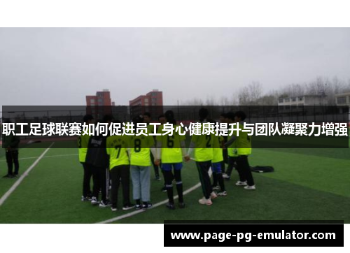 职工足球联赛如何促进员工身心健康提升与团队凝聚力增强