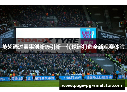 英超通过赛事创新吸引新一代球迷打造全新观赛体验