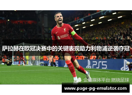 萨拉赫在欧冠决赛中的关键表现助力利物浦逆袭夺冠
